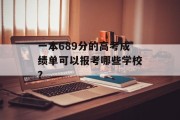一本689分的高考成绩单可以报考哪些学校？