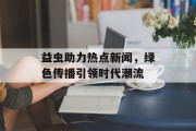 益虫助力热点新闻，绿色传播引领时代潮流