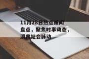 11月28日热点新闻盘点，聚焦时事动态，洞察社会脉动