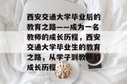 西安交通大学毕业后的教育之路——成为一名教师的成长历程，西安交通大学毕业生的教育之路，从学子到教师的成长历程