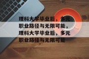 理科大学毕业后，多元职业路径与无限可能，理科大学毕业后，多元职业路径与无限可能