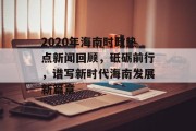 2020年海南时政热点新闻回顾，砥砺前行，谱写新时代海南发展新篇章