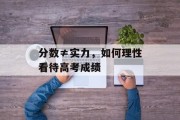 分数≠实力，如何理性看待高考成绩