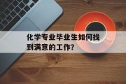 化学专业毕业生如何找到满意的工作？