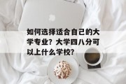 如何选择适合自己的大学专业？大学四八分可以上什么学校？