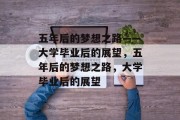 五年后的梦想之路——大学毕业后的展望，五年后的梦想之路，大学毕业后的展望