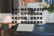 设计一张大学毕业后的名片，大学毕业后的名片设计标题，创意毕业名片，展现未来无限可能