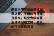 航空大学毕业后继续深造之路，考研的可行性及意义，航空大学毕业后继续深造之路，考研的可行性及意义