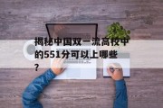 揭秘中国双一流高校中的551分可以上哪些？