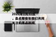 2021年1月31日，盘点那些年我们共同关注的焦点新闻