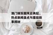 澳门娱乐圈风云再起，热点新闻盘点与幕后故事揭秘