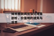 娱乐圈新闻低俗化现象剖析，价值观的迷失与反思