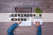 在高考这场战役中，分数决定命运