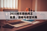 2021娱乐圈新闻正能量，温暖与希望共舞
