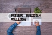 探索重庆，挑选三百分可以上高校
