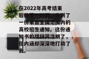 在2022年高考结束后的第一时间，收到了一份来自全国范围内的高校招生通知。这份通知书的措辞简洁明了，但内涵却深深地打动了我。