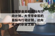 大学毕业后的目标与行动计划，大学毕业后的目标与行动计划，迈向成功的职业之路