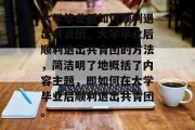 大学毕业后如何顺利退出共青团，大学毕业后顺利退出共青团的方法，简洁明了地概括了内容主题，即如何在大学毕业后顺利退出共青团。
