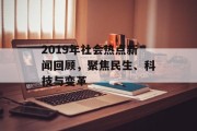 2019年社会热点新闻回顾，聚焦民生、科技与变革