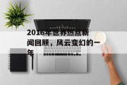 2016年世界热点新闻回顾，风云变幻的一年