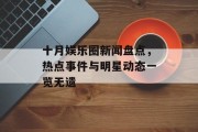 十月娱乐圈新闻盘点，热点事件与明星动态一览无遗