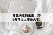 分数决定的未来，359分可以上哪些大学？