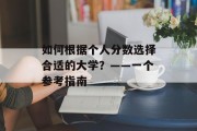 如何根据个人分数选择合适的大学？——一个参考指南