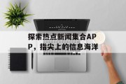 探索热点新闻集合APP，指尖上的信息海洋