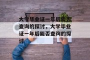 大学毕业证一年后能否查询的探讨，大学毕业证一年后能否查询的探讨