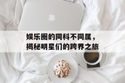 娱乐圈的同科不同属，揭秘明星们的跨界之旅