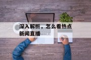 深入解析，怎么看热点新闻直播