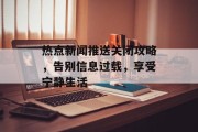 热点新闻推送关闭攻略，告别信息过载，享受宁静生活