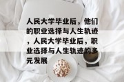 人民大学毕业后，他们的职业选择与人生轨迹，人民大学毕业后，职业选择与人生轨迹的多元发展