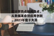 统计学热点新闻盘点，从数据革命到应用创新，2023年度十大亮点