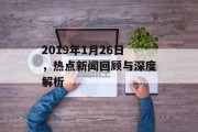 2019年1月26日，热点新闻回顾与深度解析