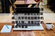 大学毕业后眼中的动漫人物——青春记忆的延续，大学毕业后眼中的动漫人物，青春记忆的延续与重温