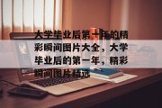 大学毕业后第一年的精彩瞬间图片大全，大学毕业后的第一年，精彩瞬间图片精选