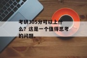 考研305分可以上什么？这是一个值得思考的问题。