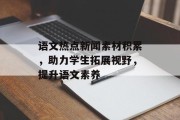 语文热点新闻素材积累，助力学生拓展视野，提升语文素养