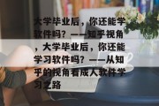 大学毕业后，你还能学软件吗？——知乎视角，大学毕业后，你还能学习软件吗？——从知乎的视角看成人软件学习之路