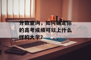 分数查询，如何确定你的高考成绩可以上什么样的大学？