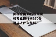揭秘全国34所医学院校专业排行榜290分可以上什么专科？