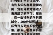 在我们的学习生涯中，有许多学科都是需要达到一定的分数才能进入更高层次的学习。然而，在一些特别的学科领域中，100分就可以成为升入更高阶段的标准。那么，哪些学科需要达到这样的标准呢？