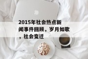 2015年社会热点新闻事件回顾，岁月如歌，社会变迁