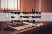 大学毕业后能否考普通话？，大学毕业后可以考普通话等级证书。