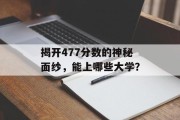 揭开477分数的神秘面纱，能上哪些大学？