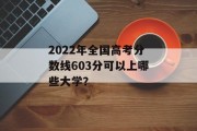 2022年全国高考分数线603分可以上哪些大学？