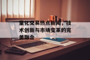量化交易热点新闻，技术创新与市场变革的完美融合
