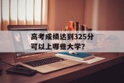 高考成绩达到325分可以上哪些大学？