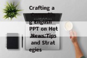 Crafting a Compelling English PPT on Hot News:Tips and Strategies
